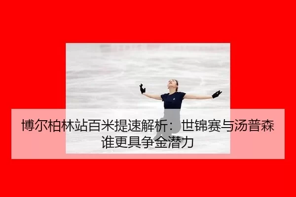 博尔柏林站百米提速解析：世锦赛与汤普森谁更具争金潜力